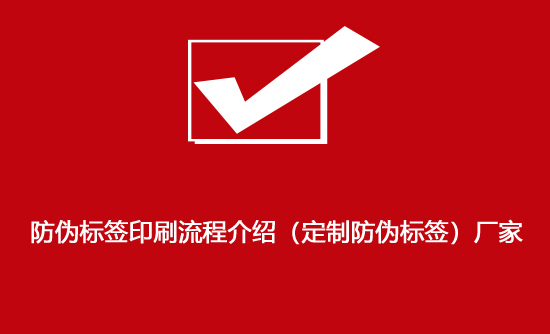 防偽標(biāo)簽印刷流程介紹（定制防偽標(biāo)簽）廠(chǎng)家