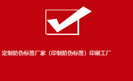 定制防偽標(biāo)簽廠(chǎng)家（印制防偽標(biāo)簽）印刷工廠(chǎng)