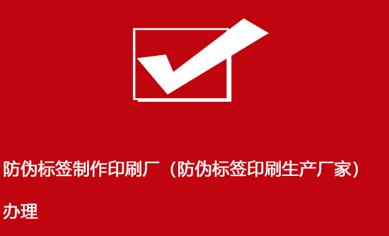 防偽標簽制作印刷廠（防偽標簽印刷生產廠家）辦理